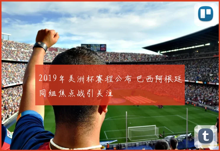 2019年美洲杯赛程公布 巴西阿根廷同组焦点战引关注