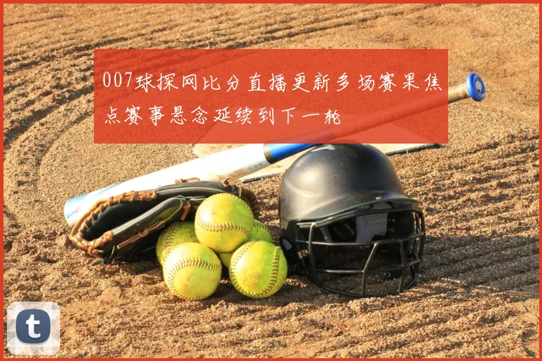 007球探网比分直播更新多场赛果焦点赛事悬念延续到下一轮