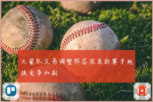 火箭队交易调整阵容深度新赛季轮换竞争加剧