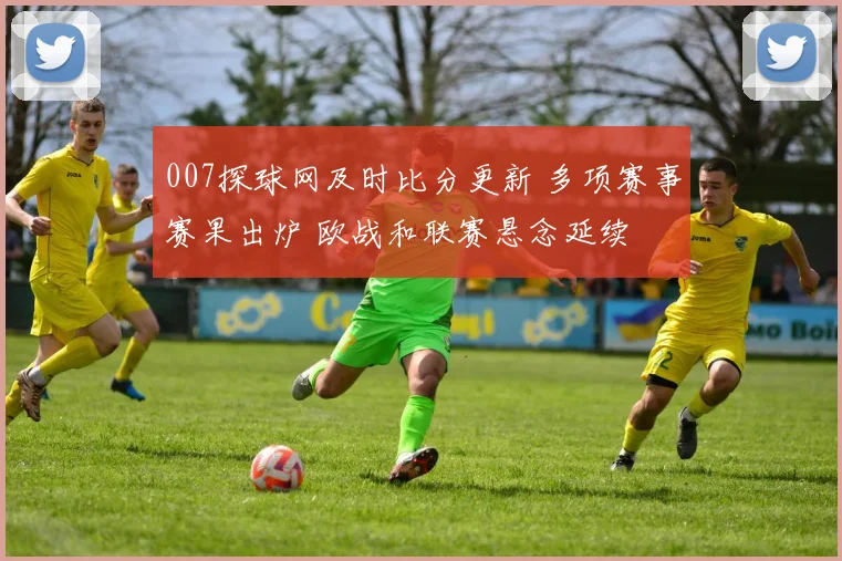 007探球网及时比分更新 多项赛事赛果出炉 欧战和联赛悬念延续