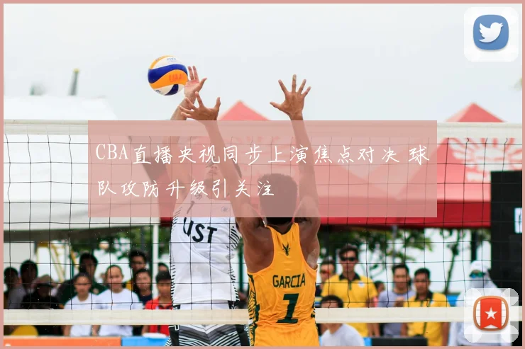 CBA直播央视同步上演焦点对决 球队攻防升级引关注