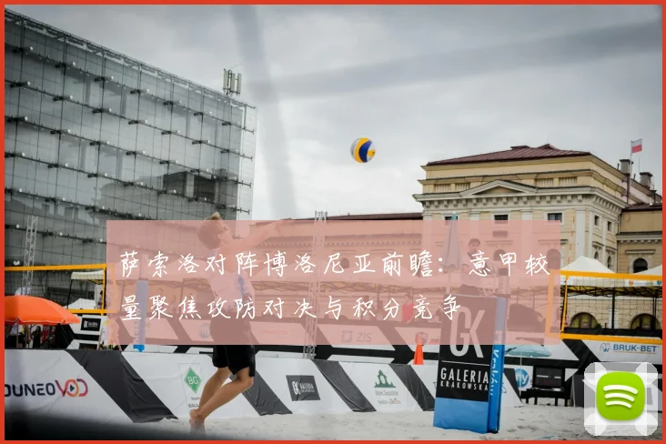 萨索洛对阵博洛尼亚前瞻：意甲较量聚焦攻防对决与积分竞争