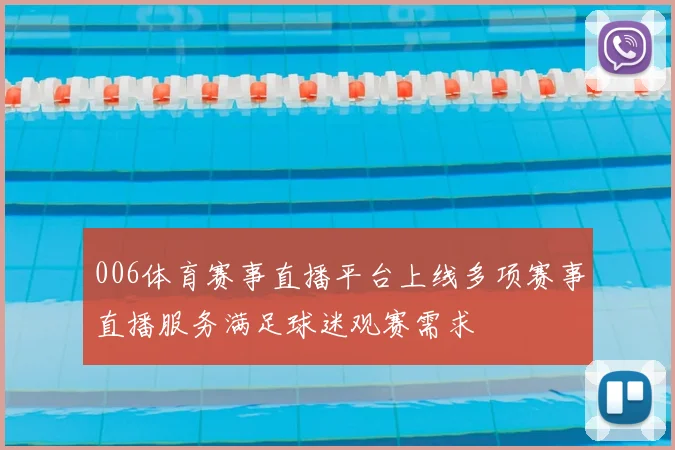 006体育赛事直播平台上线多项赛事直播服务满足球迷观赛需求