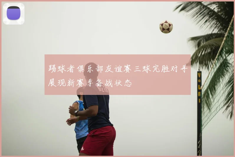 踢球者俱乐部友谊赛三球完胜对手展现新赛季备战状态