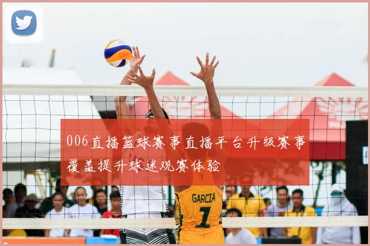 006直播篮球赛事直播平台升级赛事覆盖提升球迷观赛体验