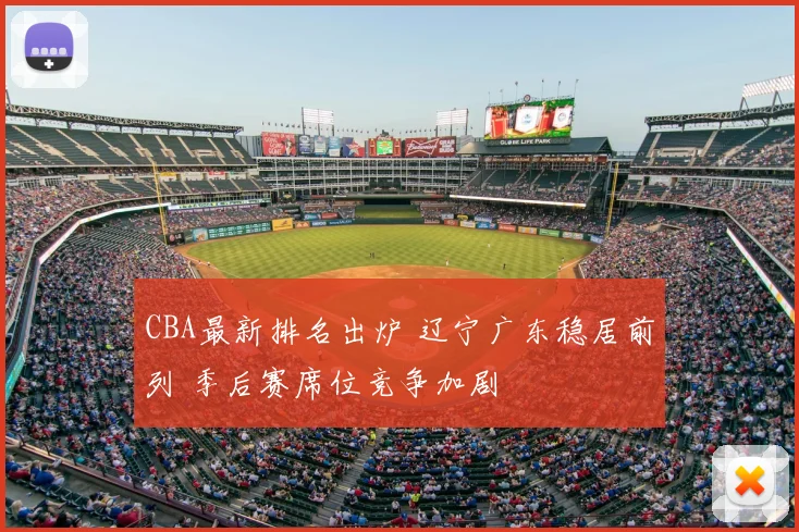 CBA最新排名出炉 辽宁广东稳居前列 季后赛席位竞争加剧