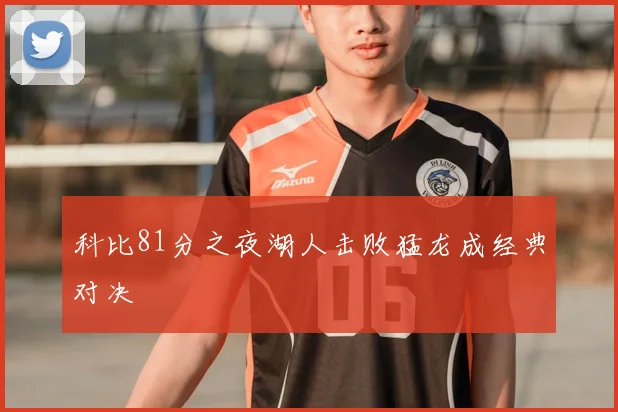 科比81分之夜湖人击败猛龙成经典对决