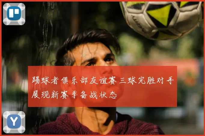 踢球者俱乐部友谊赛三球完胜对手展现新赛季备战状态