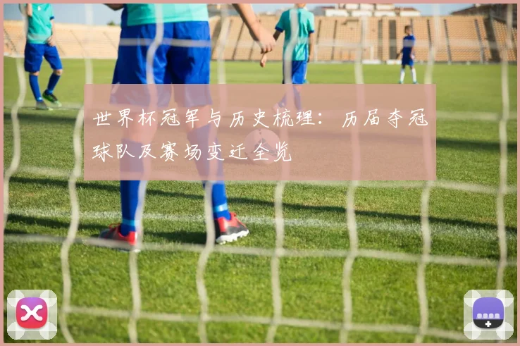 世界杯冠军与历史梳理：历届夺冠球队及赛场变迁全览
