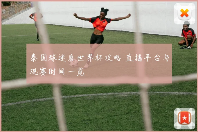 泰国球迷看世界杯攻略 直播平台与观赛时间一览