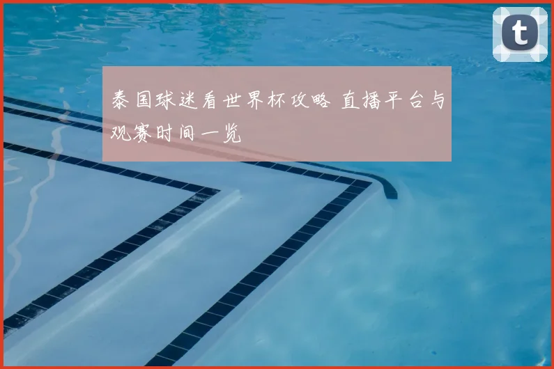 泰国球迷看世界杯攻略 直播平台与观赛时间一览