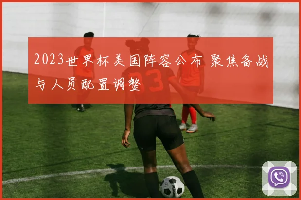 2023世界杯美国阵容公布 聚焦备战与人员配置调整