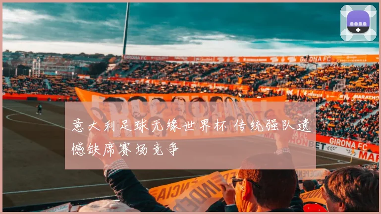意大利足球无缘世界杯 传统强队遗憾缺席赛场竞争