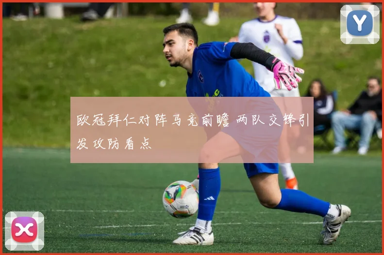 欧冠拜仁对阵马竞前瞻 两队交锋引发攻防看点